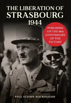 The Liberation of Strasbourg 1944, Hardback/Paul StJohn Mackintosh