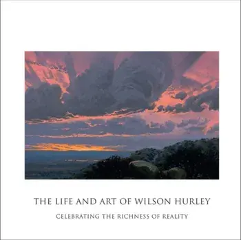 The Life and Art of Wilson Hurley: Celebrating the Richness of Reality, Hardcover/Rosalyn Roembke Hurley