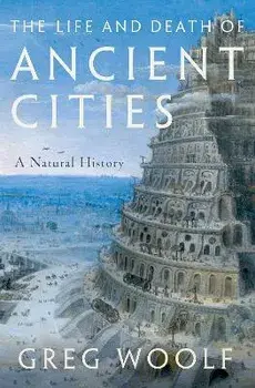 The Life and Death of Ancient Cities: A Natural History, Paperback/Greg Woolf