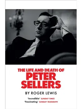 The Life and Death of Peter Sellers, Hardback/Roger Lewis