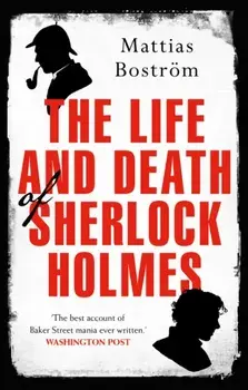 The Life and Death of Sherlock Holmes. Master Detective, Myth and Media Star, Paperback/Mattias Bostroem