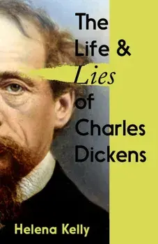 The Life and Lies of Charles Dickens, Hardback/Helena Kelly