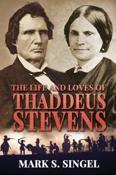 The Life and Loves of Thaddeus Stevens, Paperback/Mark S. Singel