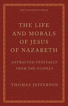 The Life and Morals of Jesus of Nazareth Extracted Textually from the Gospels: The Jefferson Bible - Thomas Jefferson