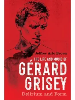 The Life and Music of Gerard Grisey. Delirium and Form, Paperback/Jeffrey Arlo Brown