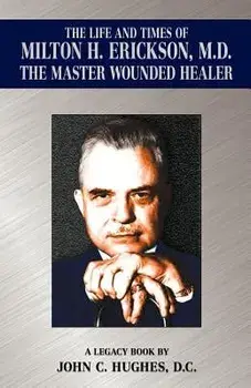 The Life and Time of Milton H. Erickson, M.D., the Master Wounded Healer, Paperback/John C. Hughes