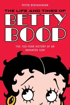 The Life and Times of Betty Boop. The 100-Year History of an Animated Icon, Paperback/Peter Benjaminson