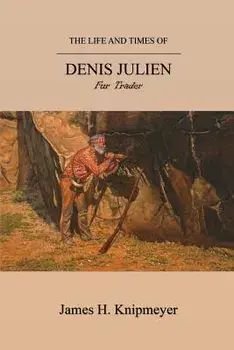 The Life and Times of Denis Julien: Fur Trader, Paperback/James H. Knipmeyer