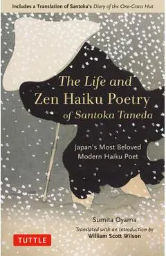 The Life and Zen Haiku Poetry of Santoka Taneda: Japan's Beloved Modern Haiku Poet: Includes a Translation of Santoka's Diary of the One-Grass Hut - Sumita Oyama