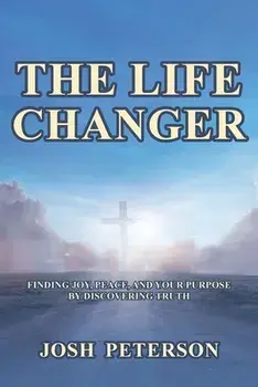 The Life Changer: Finding Joy, Peace, and Your Purpose by Discovering Truth, Paperback/Josh Peterson
