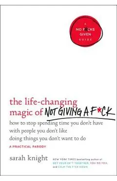 The Life-Changing Magic of Not Giving a F*ck: How to Stop Spending Time You Don't Have with People You Don't Like Doing Things You Don't Want to Do - Sarah Knight