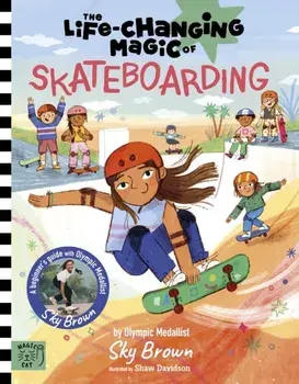 The Life Changing Magic of Skateboarding. A Beginner's Guide with Olympic Medalist Sky Brown, Hardback/Sky Brown