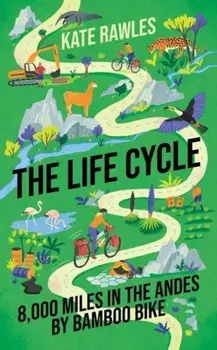 The Life Cycle. 8,000 Miles in the Andes by Bamboo Bike, Hardback/Kate Rawles