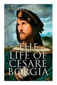 The Life of Cesare Borgia: Biography of the Prince, Paperback/Rafael Sabatini
