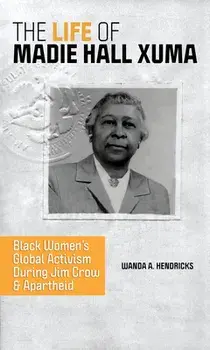 The Life of Madie Hall Xuma. Black Women's Global Activism during Jim Crow and Apartheid, Paperback/Wanda A. Hendricks