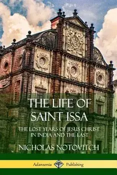 The Life of Saint Issa: The Lost Years of Jesus Christ in India and the East, Paperback/Nicholas Notovitch