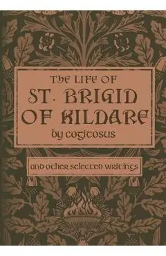 The Life of St. Brigid of Kildare by Cogitosus: And Other Selected Writings - Phillip Campbell