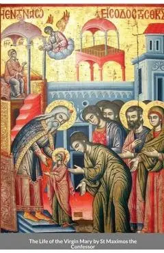 The Life of the Virgin Mary by St Maximos the Confessor - St George Monastery