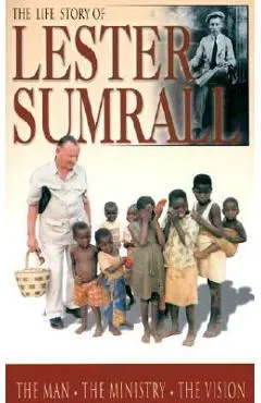 The Life Story of Lester Sumrall: The Man, the Ministry, the Vision - Lester Frank Sumrall