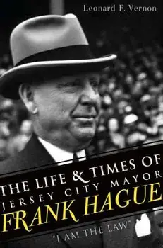 The Life & Times of Jersey City Mayor Frank Hague: "i Am the Law", Paperback/Leonard F. Vernon