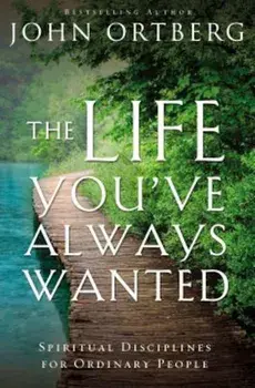 The Life You've Always Wanted: Spiritual Disciplines for Ordinary People, Paperback/John Ortberg