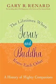 The Lifetimes When Jesus and Buddha Knew Each Other: A History of Mighty Companions, Paperback/Gary R. Renard