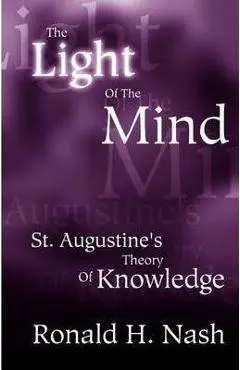 The Light of the Mind: St. Augustine's Theory of Knowledge - Ronald H. Nash