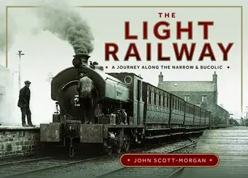The Light Railway. A Journey along the Narrow and Bucolic, Hardback/John Scott-Morgan