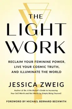 The Light Work. Reclaim Your Feminine Power, Live Your Cosmic Truth, and Illuminate the World, Hardback/Jessica Zweig