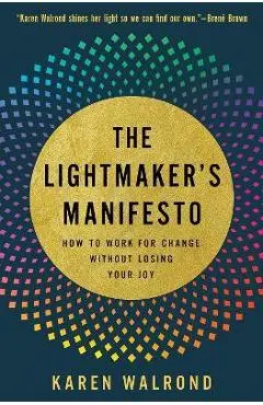 The Lightmaker's Manifesto: How to Work for Change Without Losing Your Joy - Karen Walrond