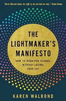 The Lightmaker's Manifesto. How to Work for Change without Losing Your Joy, Hardback/Karen Walrond