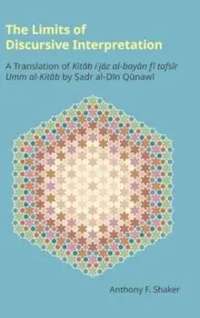 The Limits of Discursive Interpretation. A Translation of Kitab I'jaz Al-Bayan Fi Tafsir Umm Al-Kitab by Sadr Al-Din Qunawi, Hardback/***