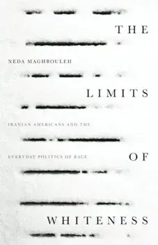 The Limits of Whiteness: Iranian Americans and the Everyday Politics of Race, Paperback/Neda Maghbouleh