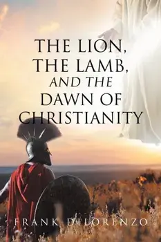 The Lion, the Lamb, and the Dawn of Christianity, Paperback/Frank Dilorenzo