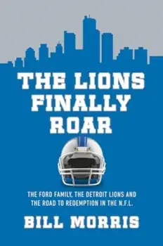 The Lions Finally Roar. The Ford Family, the Detroit Lions, and the Road to Redemption in the NFL, Hardback/Bill Morris