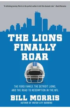 The Lions Finally Roar: The Ford Family, the Detroit Lions and the Road to Redemption in the N.F.L - Bill Morris