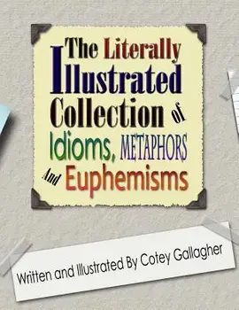 The Literally Illustrated Collection of Idioms, Metaphors and Euphemisms, Paperback/Cotey L. Gallagher