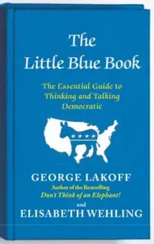 The Little Blue Book: The Essential Guide to Thinking and Talking Democratic, Paperback/George Lakoff