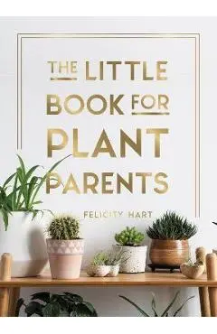 The Little Book for Plant Parents: Simple Tips to Help You Grow Your Own Urban Jungle - Felicity Hart