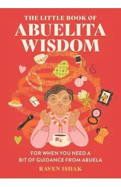 The Little Book of Abuelita Wisdom: For When You Need a Bit of Guidance from Abuela - Raven Ishak