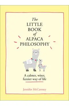 The Little Book of Alpaca Philosophy: A Calmer, Wiser, Fuzzier Way of Life (the Little Animal Philosophy Books) - Jennifer Mccartney