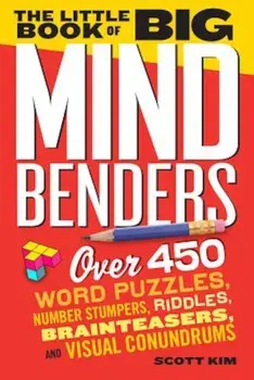 The Little Book of Big Mind Benders: Over 450 Word Puzzles, Number Stumpers, Riddles, Brainteasers, and Visual Conundrums, Paperback/Scott Kim