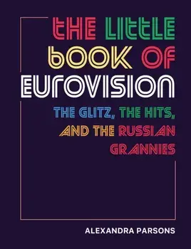 The Little Book of Eurovision. The Glitz, the Hits, and the Russian Grannies, Hardback/Alexandra Parsons