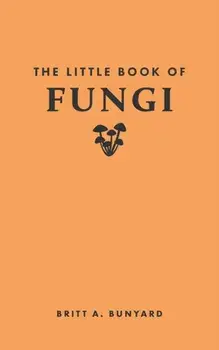 The Little Book of Fungi, Hardback/Britt A. Bunyard