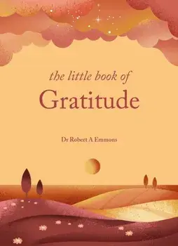 The Little Book of Gratitude. Create a life of happiness and wellbeing by giving thanks, Hardback/Dr Dr Robert A Emmons A, PhD PhD