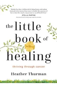 The Little Book of Healing: Thriving Through Cancer - Heather Thurman