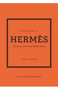 The Little Book of Herm�s: The Story of the Iconic Fashion House - Karen Homer