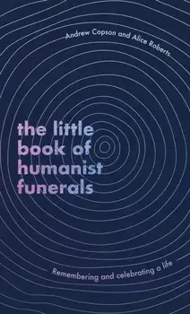 The Little Book of Humanist Funerals. Remembering and celebrating a life, Hardback/Alice Roberts