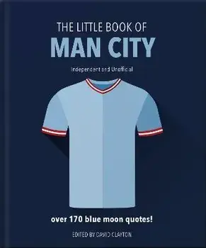 The Little Book of Man City. More than 170 Blue Moon quotes, Revised and updated, Hardback/Orange Hippo!
