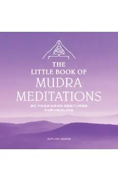 The Little Book of Mudra Meditations: 30 Yoga Hand Gestures for Healing - Autumn Adams